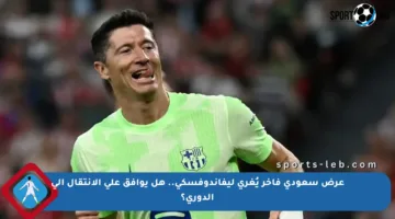 عرض سعودي فاخر يُغري ليفاندوفسكي.. هل يوافق على الانتقال إلى الدوري؟